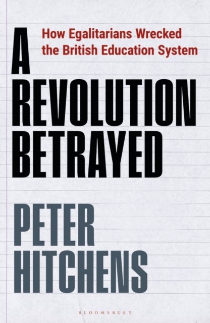 Cover for Hitchens, Peter (Journalist and Commentator, UK) · A Revolution Betrayed: How Egalitarians Wrecked the British Education System (Paperback Book) (2023)