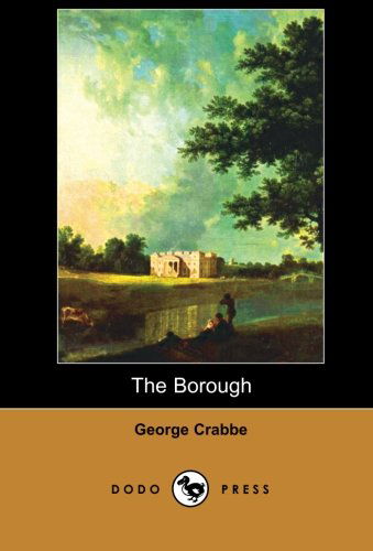 Cover for George Crabbe · The Borough (Dodo Press): the Borough is One of the Two Works for Which George Crabbe Became Best Known. It is a Lengthy Poem Dealing with the Way of Life He Had Grown Up With. (Paperback Book) (2007)