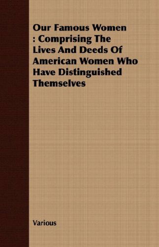 Our Famous Women: Comprising the Lives and Deeds of American Women Who Have Distinguished Themselves - V/A - Books - Joline Press - 9781408681077 - February 22, 2008