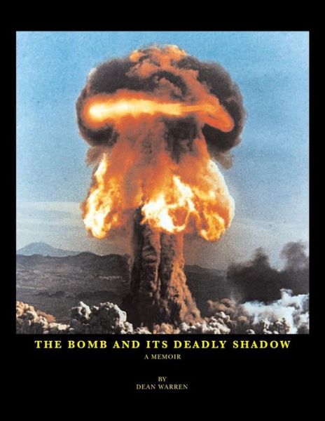The Bomb and Its Deadly Shadow: a Memoir of the Early Days of the Atomic Bomb Centered Around the Author and His Father, the Medical Director of the Manhattan Project - Dean Warren - Books - Xlibris - 9781413429077 - January 14, 2015