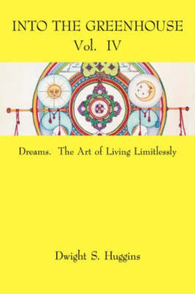 Cover for Dwight S. Huggins · Into the Greenhouse Vol. Iv: Dreams. the Art of Living Limitlessly (Paperback Book) (2007)