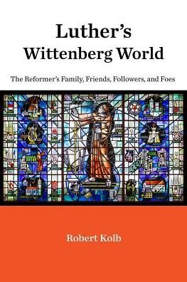 Cover for Robert Kolb · Luther's Wittenberg World: The Reformer's Family, Friends, Followers, and Foes (Hardcover Book) (2018)