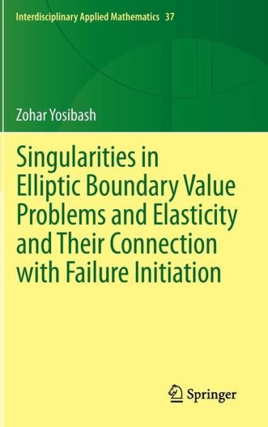 Cover for Zohar Yosibash · Singularities in Elliptic Boundary Value Problems and Elasticity and Their Connection with Failure Initiation - Interdisciplinary Applied Mathematics (Gebundenes Buch) (2011)