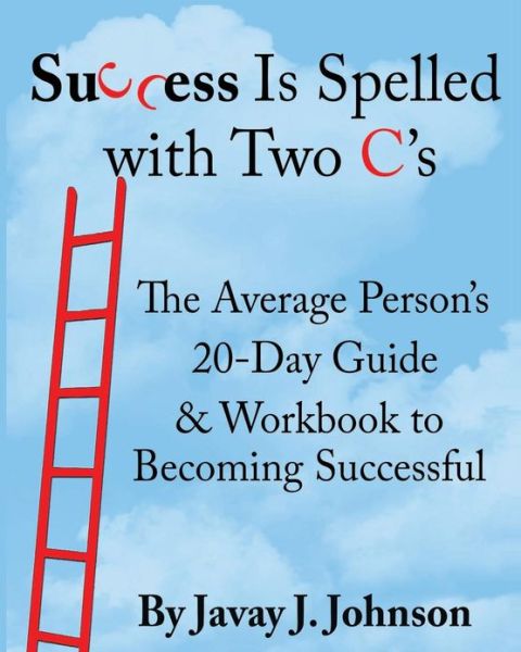 Cover for Javay J Johnson · Success is Spelled with Two C's!: the Average Person's 20-day Guide &amp; Workbook to Becoming Successful (Paperback Book) (2013)