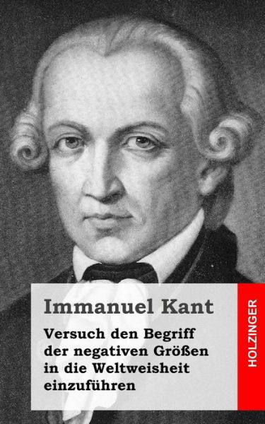 Versuch den Begriff Der Negativen Grossen in Die Weltweisheit Einzufuhren - Immanuel Kant - Książki - Createspace - 9781484032077 - 8 kwietnia 2013