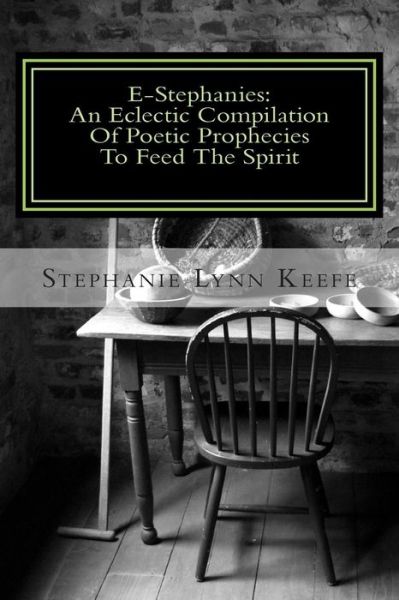 Cover for Stephanie Lynn Keefe · E-stephanies: : an Eclectic Compilation of Poetic Prophecies to Feed the Spirit (Paperback Book) (2014)