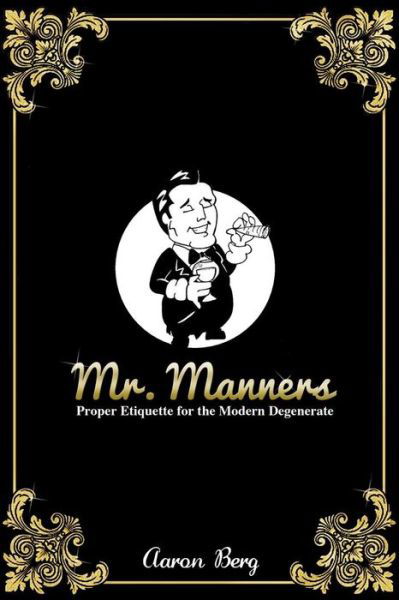 Mr. Manners: Proper Etiquette for the Modern Degenerate - Mr Aaron Berg - Bøker - Createspace - 9781496011077 - 19. februar 2014
