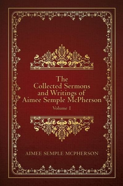 Cover for Aimee Semple Mcpherson · The Collected Sermons and Writings of Aimee Semple Mcpherson: Volume 1 (Taschenbuch) (2015)