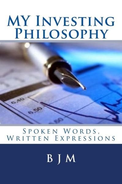 My Investing Philosophy: Spoken Words, Written Expressions - B J M - Livres - Createspace - 9781508668077 - 2 mars 2015