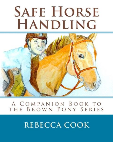 Safe Horse Handling: a Companion Book to the Brown Pony Series - Rebecca Cook - Książki - Createspace - 9781514818077 - 4 lipca 2015