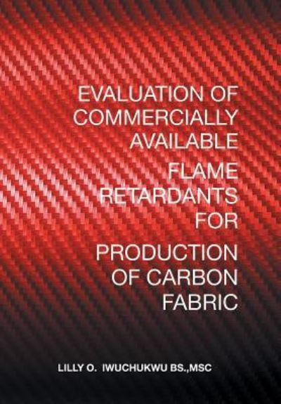 Cover for Msc Lilly O Iwuchukwu Bs · Evaluation of Commercially Available Flame Retardants for Production of Carbon Fabric (Hardcover Book) (2017)