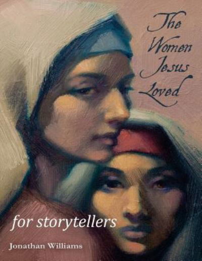 The Women Jesus Loved - for Storytellers - Jonathan Williams - Książki - Createspace Independent Publishing Platf - 9781536870077 - 4 sierpnia 2016