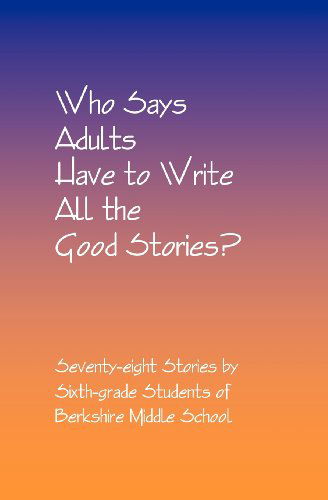 Cover for Daniel Fisher · Who Says Adults Have to Write All the Good Stories?: Seventy-eight Stories by Sixth-grade Students of Berkshire Middle School (Pocketbok) (2002)