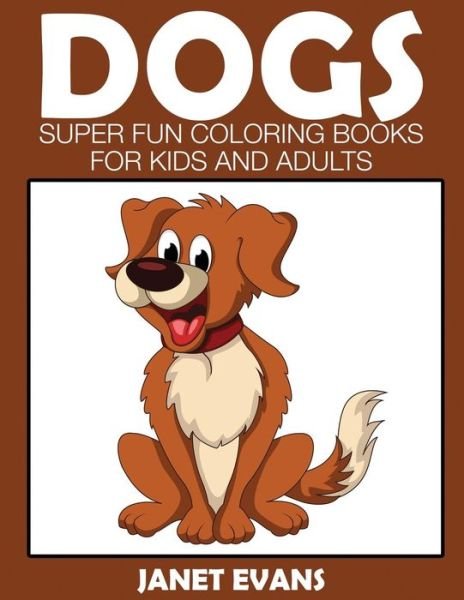 Cover for Janet Evans · Dogs: Super Fun Coloring Books for Kids and Adults (Paperback Bog) (2014)