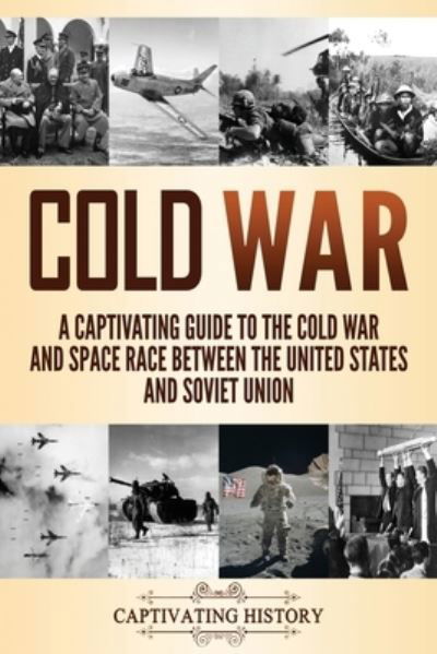 Cover for Captivat History · Cold War: A Captivating Guide to the Cold War and Space Race Between the United States and Soviet Union (Paperback Book) (2020)