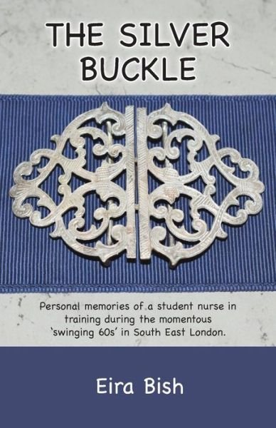 Cover for Eira Wynn Bish · The Silver Buckle: Personal Memories of a student nurse in training during the momentous 'swinging 60s in SE London (Paperback Bog) (2019)