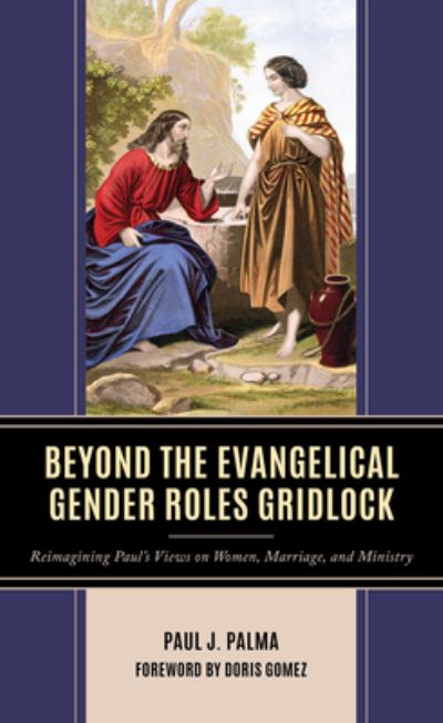 Beyond the Evangelical Gender Roles Gridlock: Reimagining Paul’s Views on Women, Marriage, and Ministry - Paul J. Palma - Books - Bloomsbury Publishing Plc - 9781666940077 - November 30, 2024