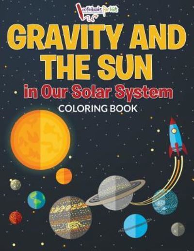 Gravity And The Sun in Our Solar System Coloring Book - Activibooks For Kids - Books - Activibooks for Kids - 9781683217077 - August 6, 2016