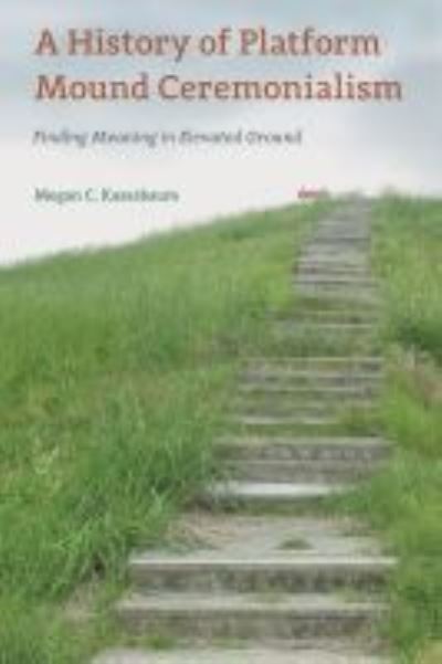 Cover for Megan C. Kassabaum · A History of Platform Mound Ceremonialism: Finding Meaning in Elevated Ground - Florida Museum of Natural History: Ripley P. Bullen Series (Hardcover Book) (2021)