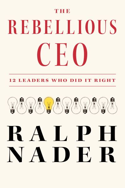 Cover for Ralph Nader · The Rebellious CEO: 12 Leaders Who Did It Right (Inbunden Bok) (2023)