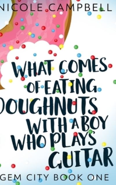 Cover for Nicole Campbell · What Comes of Eating Doughnuts With a Boy Who Plays Guitar (Gem City Book One) (Hardcover Book) (2021)