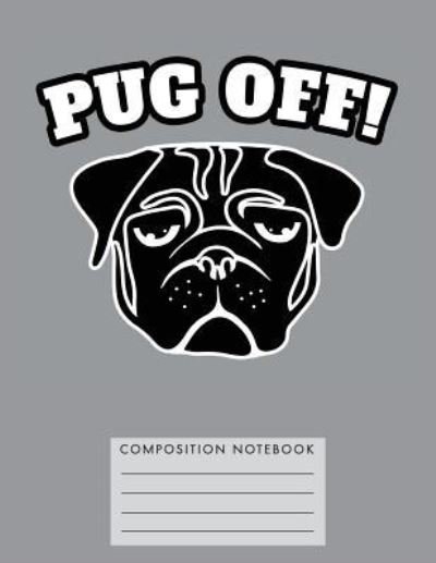 Pug Off Composition Notebook - My Composition Books - Libros - Createspace Independent Publishing Platf - 9781724800077 - 3 de agosto de 2018