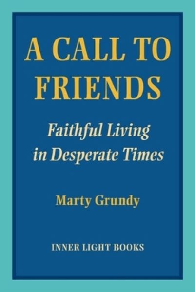 A Call to Friends: Faithful Living in Desperate Times - Marty Grundy - Libros - Inner Light Books - 9781734630077 - 31 de julio de 2020