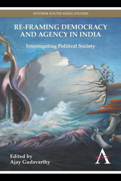 Cover for Ajay Gudavarthy · Re-framing Democracy and Agency in India: Interrogating Political Society - Anthem South Asian Studies (Paperback Book) (2014)