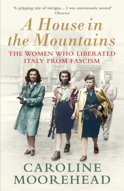 A House in the Mountains: The Women Who Liberated Italy from Fascism - The Resistance Quartet - Caroline Moorehead - Books - Vintage Publishing - 9781784705077 - October 1, 2020