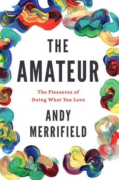 Cover for Andy Merrifield · The Amateur: The Pleasures of Doing What You Love (Taschenbuch) (2018)