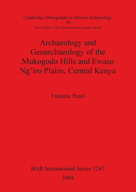 Cover for Frederic B. Pearl · Archaeology and geoarchaeology of the Mukogodo Hills and Ewaso Ng'iro Plains, Central Kenya (Book) (2004)