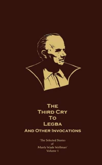 Cover for Manly Wade Wellman · The Selected Stories of Manly Wade Wellman Volume 1: The Third Cry to Legba &amp; Other Invocations: The Selected Stories of Manly Wade Wellman, Volume One - Selected Stories of Manly Wade Wellman (Innbunden bok) (2001)