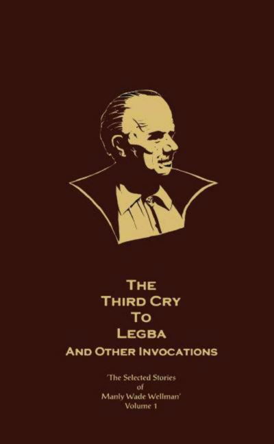 Cover for Manly Wade Wellman · The Selected Stories of Manly Wade Wellman Volume 1: The Third Cry to Legba &amp; Other Invocations: The Selected Stories of Manly Wade Wellman, Volume One - Selected Stories of Manly Wade Wellman (Gebundenes Buch) (2001)