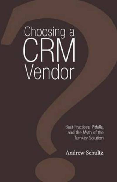 Cover for Andrew Schultz · Choosing a CRM Vendor: Best Practices, Pitfalls, and the Myth of the Turnkey Solution (Paperback Book) (2011)