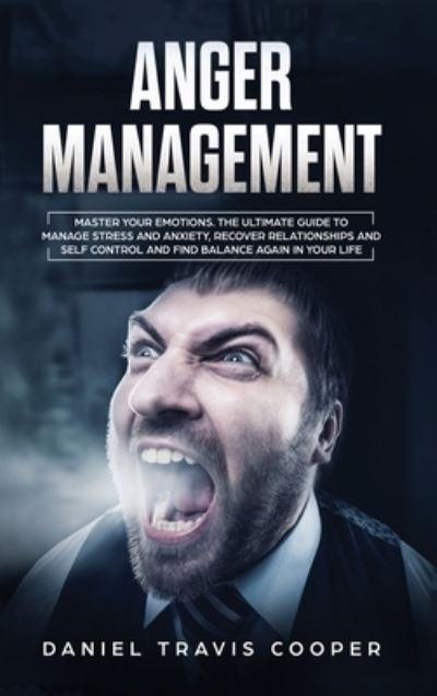 Cover for Daniel Travis Cooper · Anger Management: Master Your Emotions. The Ultimate Guide to Manage Stress and Anxiety, Recover Relationships and Self Control and Find Balance Again in Your Life (Hardcover Book) (2020)