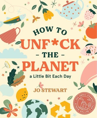 Cover for Jo Stewart · How to Unf*ck the Planet a Little Bit Each Day (Hardcover bog) (2021)