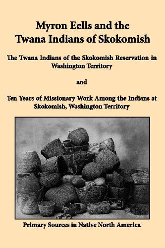 Myron Eells and the Twana Indians of Skokomish: The Twana Indians of the Skokomish Reservation in Washington Territory and Ten Years of Missionary Work Among the Indians at Skokomish, Washington Territory - Myron Eells - Książki - Bauu Institute - 9781936955077 - 15 maja 2012