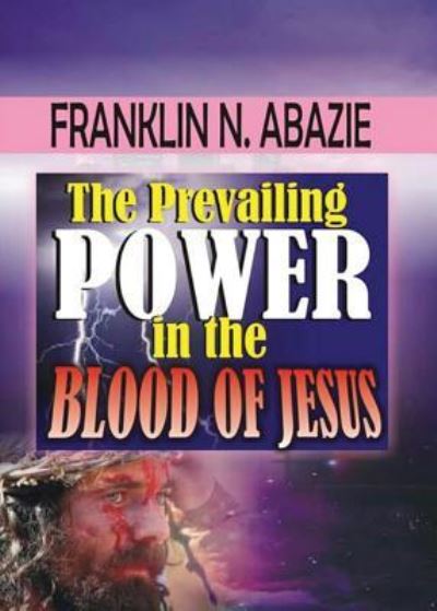 The Prevailing Power in the Blood of Jesus - Franklin Abazie - Livres - MIRACLE OF GOD MINISTRIES - 9781945133077 - 15 mai 2016