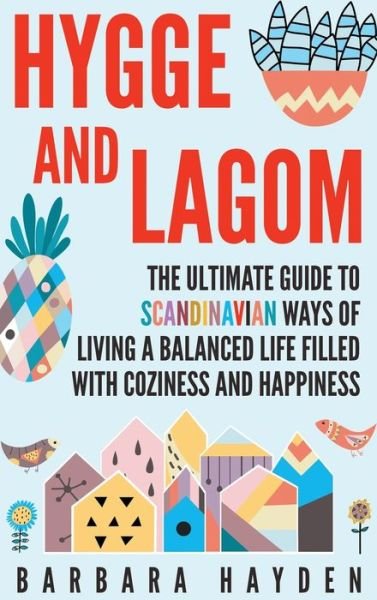 Cover for Barbara Hayden · Hygge and Lagom : The Ultimate Guide to Scandinavian Ways of Living a Balanced Life Filled with Coziness and Happiness (Hardcover Book) (2020)