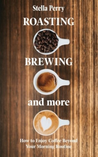 Cover for Stella Perry · Roasting, Brewing and More (Hardcover Book) (2020)