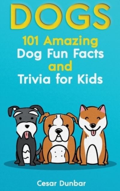 Cover for Cesar Dunbar · Dogs: 101 Amazing Dog Fun Facts And Trivia For Kids - Learn To Love and Train The Perfect Dog (WITH 40+ PHOTOS!) (Hardcover Book) (2020)