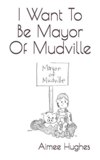 Cover for Aimee Hughes · I Want To Be Mayor Of Mudville (Paperback Book) (2017)