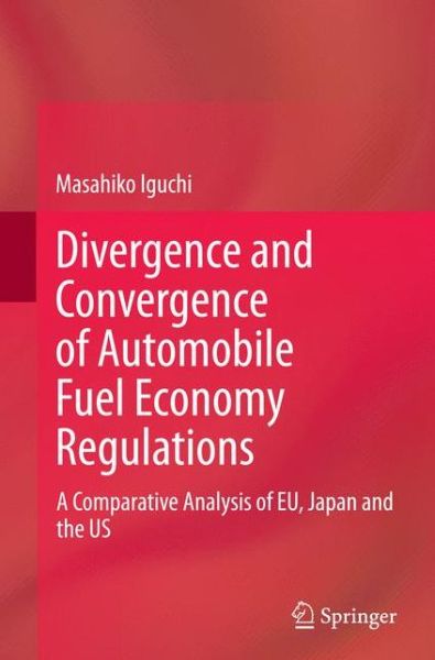 Cover for Masahiko Iguchi · Divergence and Convergence of Automobile Fuel Economy Regulations: A Comparative Analysis of EU, Japan and the US (Paperback Book) [Softcover reprint of the original 1st ed. 2015 edition] (2016)