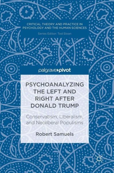 Cover for Robert Samuels · Psychoanalyzing the Left and Right after Donald Trump: Conservatism, Liberalism, and Neoliberal Populisms - Critical Theory and Practice in Psychology and the Human Sciences (Gebundenes Buch) [1st ed. 2016 edition] (2016)