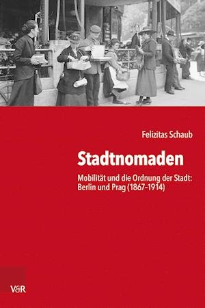 Cover for Felizitas Schaub · Stadtnomaden: Mobilitat und die Ordnung der Stadt: Berlin und Prag (1867-1914) (Hardcover Book) (2023)