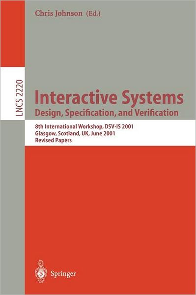 Cover for C Johnson · Interactive Systems: Design, Specification, and Verification: 8th International Workshop, DSV-IS 2001. Glasgow, Scotland, UK, June 13-15, 2001. Revised Papers - Lecture Notes in Computer Science (Paperback Book) [2001 edition] (2001)