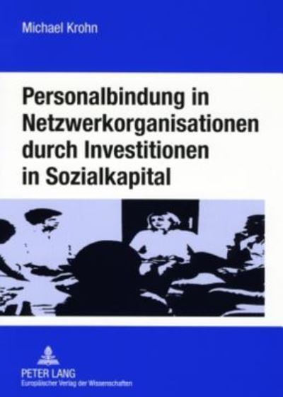 Cover for Michael Krohn · Personalbindung in Netzwerkorganisationen Durch Investitionen in Sozialkapital: Eine Oekonomische Analyse Der Familienorientierten Gestaltung Sozialer Beziehungen in Der Informationsgesellschaft Und Durch Unternehmen Und Politik (Taschenbuch) [German edition] (2007)