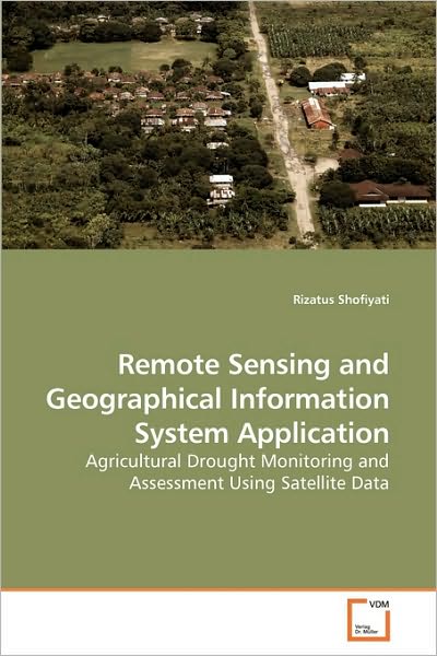 Cover for Rizatus Shofiyati · Remote Sensing and Geographical Information System Application: Agricultural Drought Monitoring and Assessment Using Satellite Data (Paperback Book) (2009)