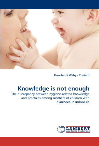 Cover for Kwartarini Wahyu Yuniarti · Knowledge is Not Enough: the Discrepancy Between Hygiene-related Knowledge and Practices Among Mothers of Children with Diarrhoea in Indonesia (Paperback Book) (2010)