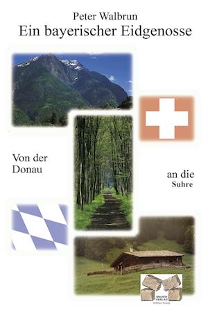 Ein bayerischer Eidgenosse - Peter Walbrun - Books - Mauer Verlag - 9783868122077 - July 26, 2019